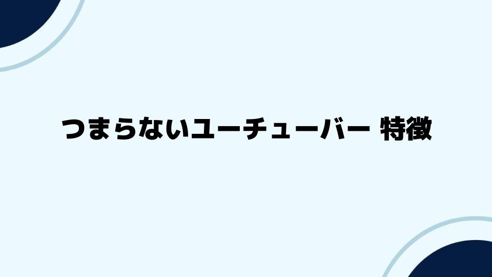 視聴者がつまらないと感じるユーチューバーの特徴